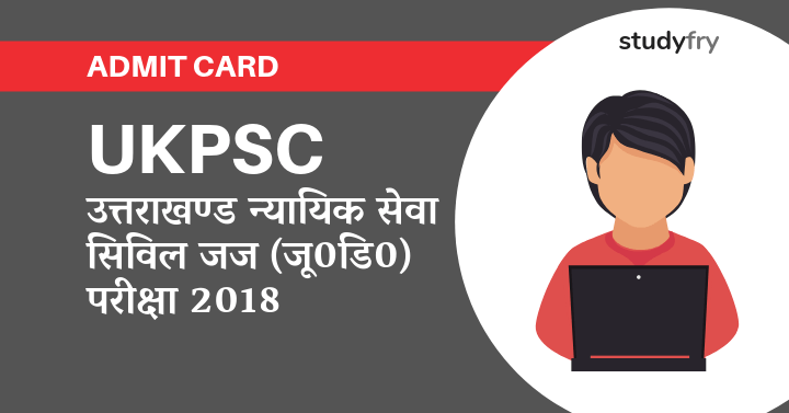 UKPSC Admit Card उत्तराखण्ड न्यायिक सेवा सिविल जज (जू0डि0) परीक्षा-2018
