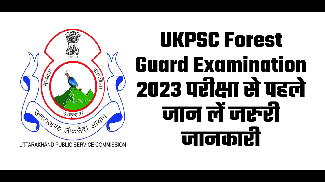 UKPSC Forest Guard Examination 2023 परीक्षा से पहले जान लें जरुरी जानकारी