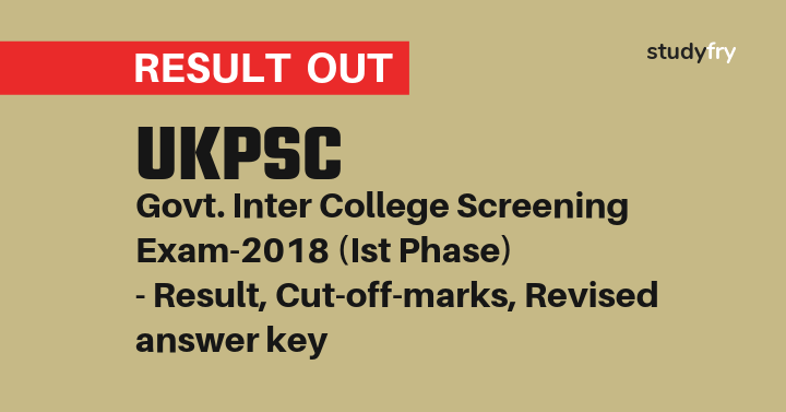 UKPSC Govt. Inter College Screening Exam-2018 (Ist Phase) - Result, Cut-off-marks, Revised answer key