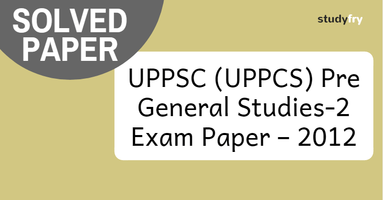 UPPSC Pre General Studies-2 Exam Paper – 2012 (Solved)