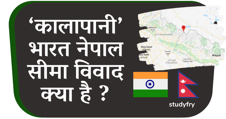 कालापानी भारत नेपाल सीमा विवाद क्या है