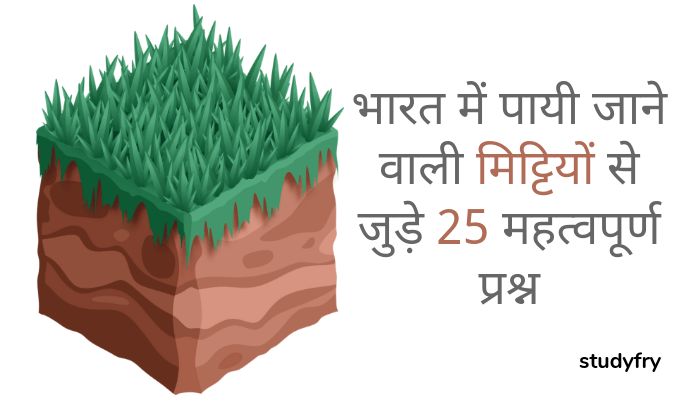 भारत में पायी जाने वाली मिट्टियों से जुड़े 25 महत्वपूर्ण प्रश्न